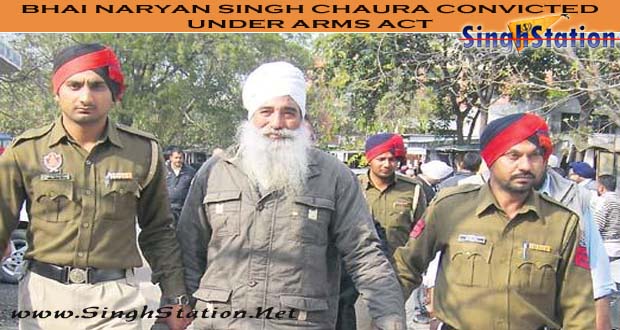 Bhai Narayan Singh Chaura wrongly convicted under Arms Act